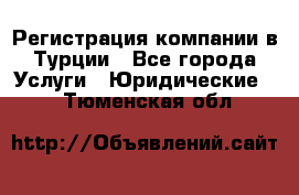 Регистрация компании в Турции - Все города Услуги » Юридические   . Тюменская обл.